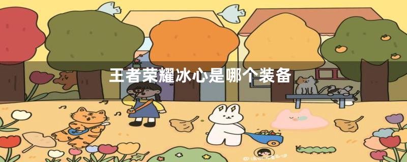 王者荣耀冰心是哪个装备