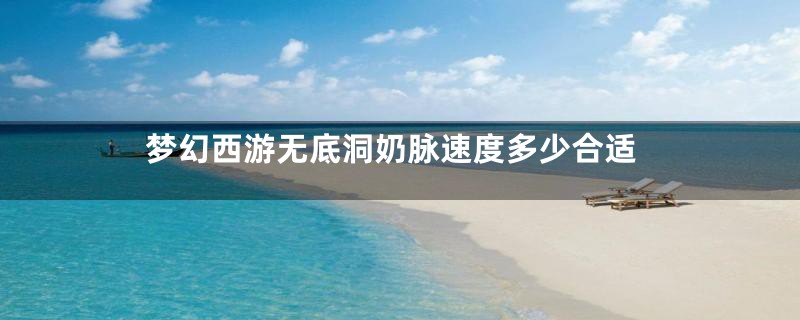 梦幻西游无底洞奶脉速度多少合适