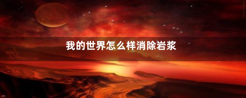 我的世界怎么样消除岩浆