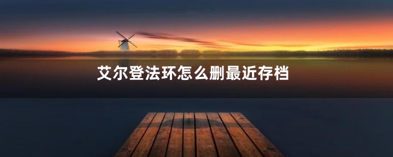 艾尔登法环怎么删最近存档