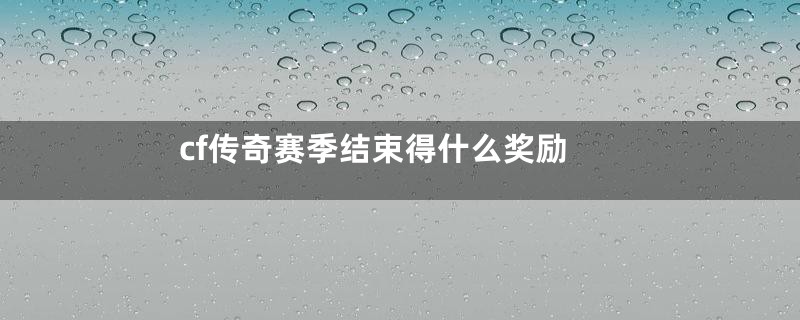 cf传奇赛季结束得什么奖励