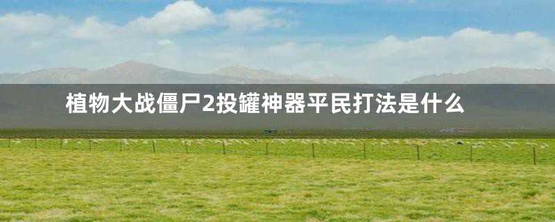 植物大战僵尸2投罐神器平民打法是什么