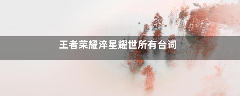 王者荣耀淬星耀世所有台词