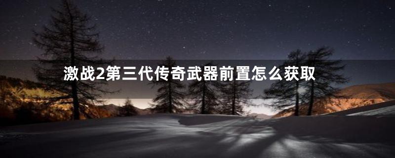 激战2第三代传奇武器前置怎么获取