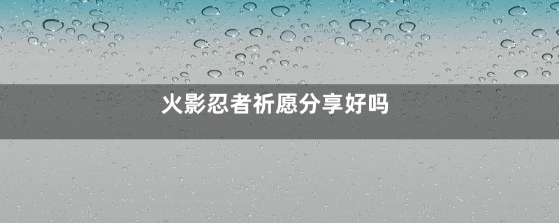 火影忍者祈愿分享好吗