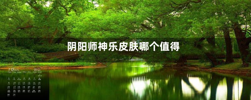 阴阳师神乐皮肤哪个值得