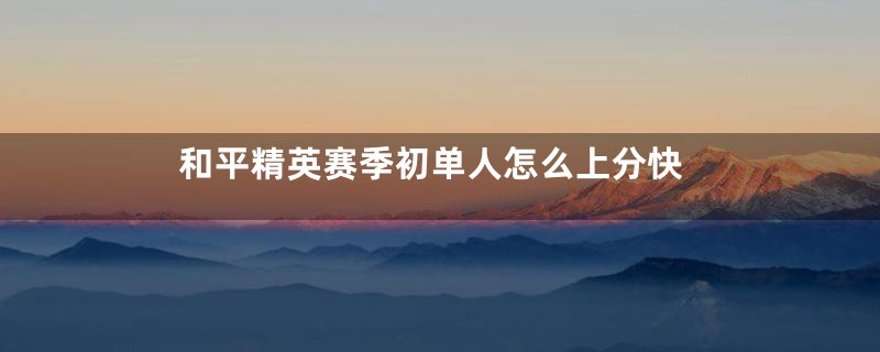 和平精英赛季初单人怎么上分快