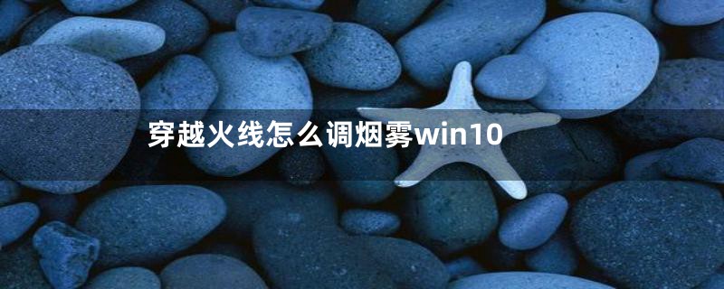 穿越火线怎么调烟雾win10