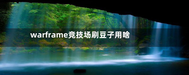 warframe竞技场刷豆子用啥