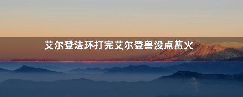 艾尔登法环打完艾尔登兽没点篝火
