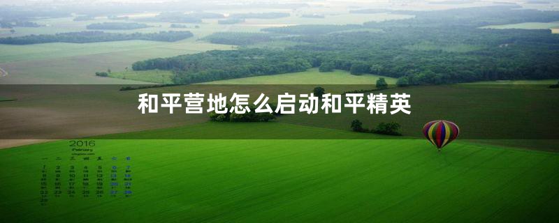 和平营地怎么启动和平精英