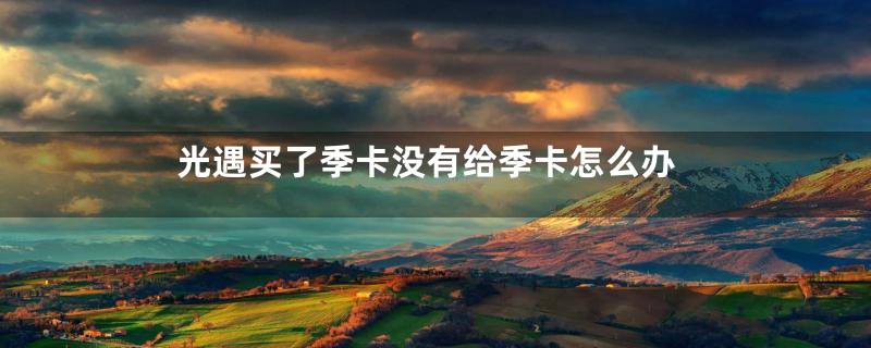 光遇买了季卡没有给季卡怎么办