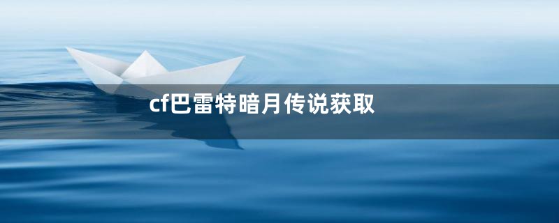cf巴雷特暗月传说获取