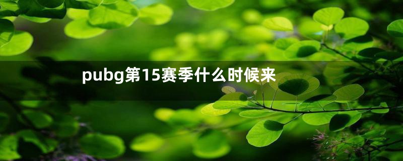 pubg第15赛季什么时候来