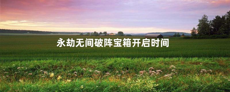 永劫无间破阵宝箱开启时间