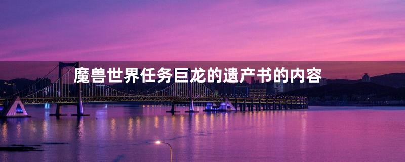 魔兽世界任务巨龙的遗产书的内容