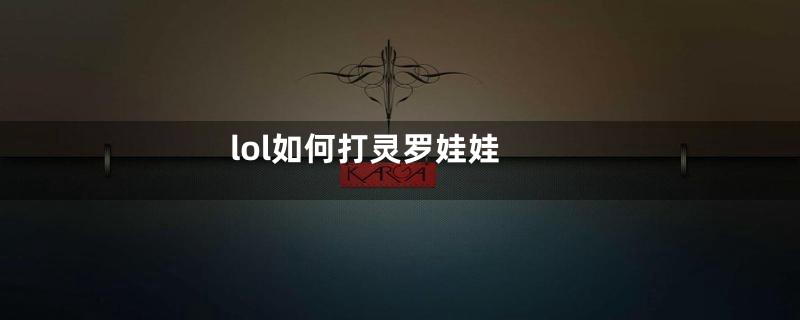lol如何打灵罗娃娃