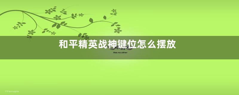 和平精英战神键位怎么摆放
