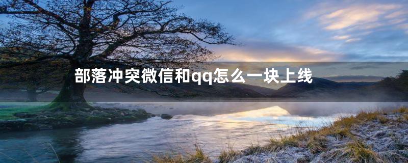 部落冲突微信和qq怎么一块上线