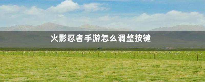 火影忍者手游怎么调整按键