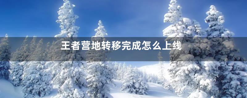 王者营地转移完成怎么上线