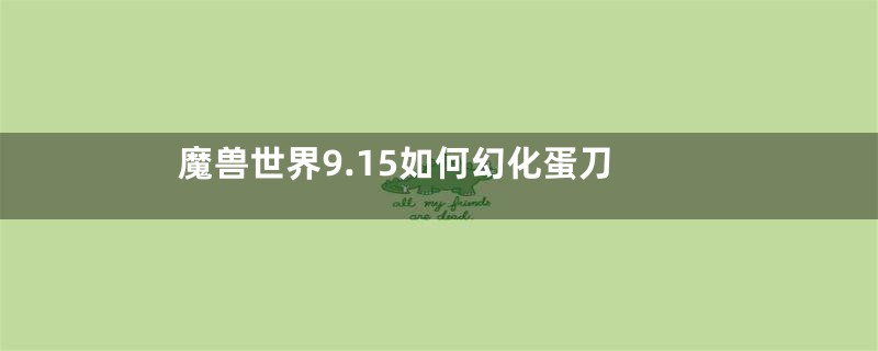 魔兽世界9.15如何幻化蛋刀