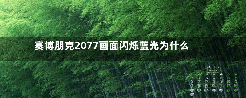 赛博朋克2077画面闪烁蓝光为什么