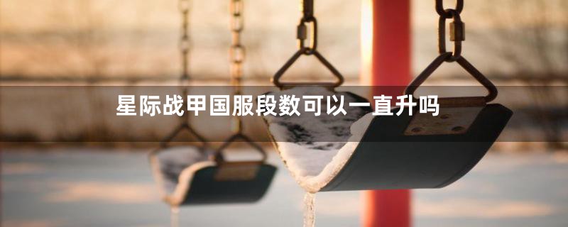 星际战甲国服段数可以一直升吗