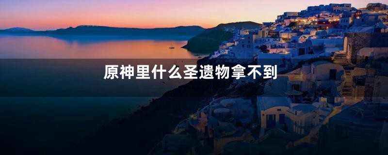原神里什么圣遗物拿不到
