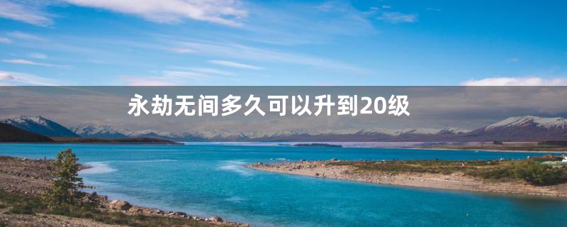永劫无间多久可以升到20级