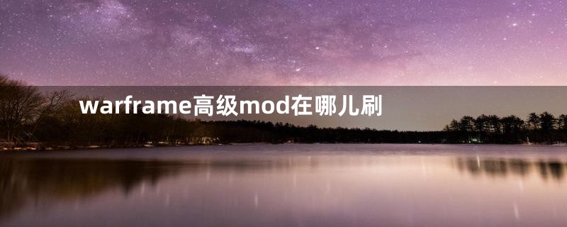 warframe高级mod在哪儿刷