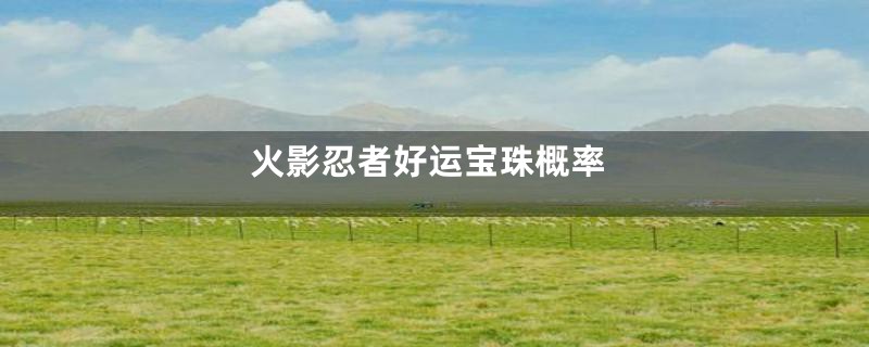 火影忍者好运宝珠概率