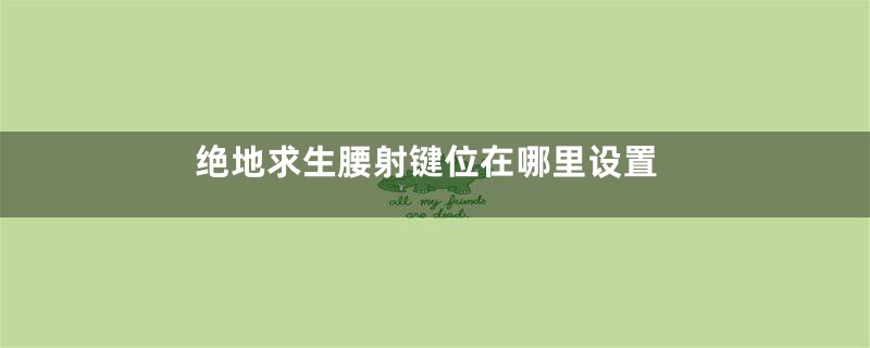 绝地求生腰射键位在哪里设置