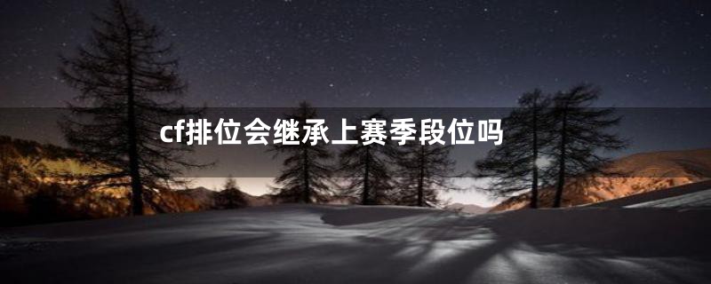 cf排位会继承上赛季段位吗