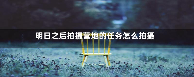 明日之后拍摄营地的任务怎么拍摄