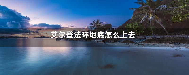 艾尔登法环地底怎么上去