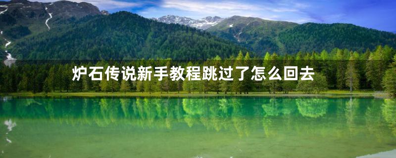 炉石传说新手教程跳过了怎么回去