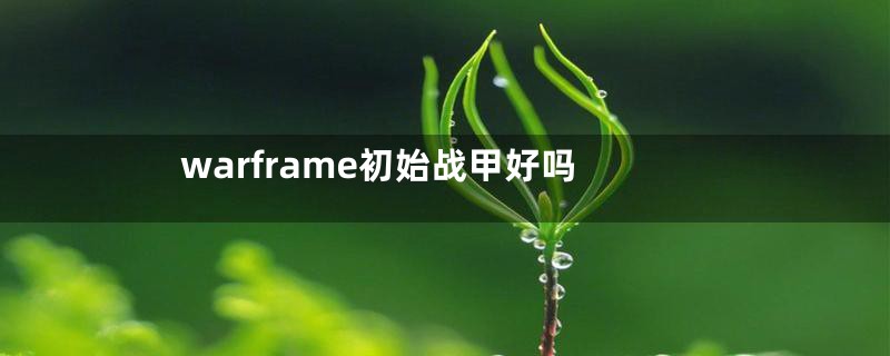 warframe初始战甲好吗