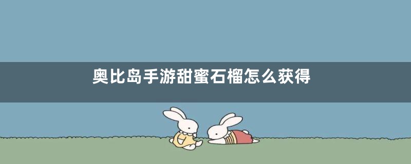 奥比岛手游甜蜜石榴怎么获得