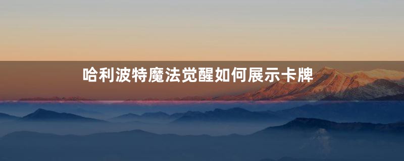 哈利波特魔法觉醒如何展示卡牌