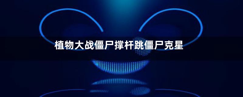 植物大战僵尸撑杆跳僵尸克星