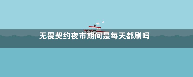 无畏契约夜市期间是每天都刷吗