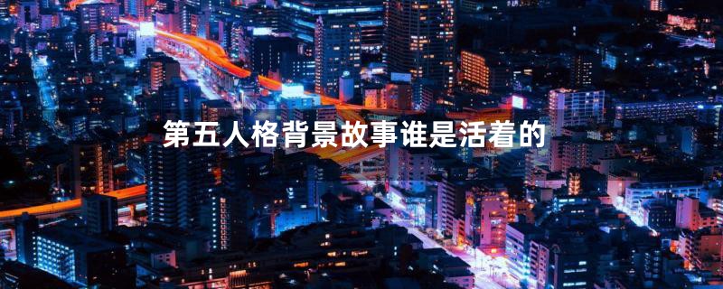 第五人格背景故事谁是活着的