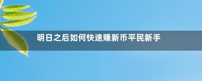 明日之后如何快速赚新币平民新手