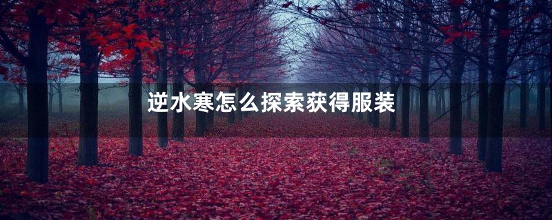 逆水寒怎么探索获得服装