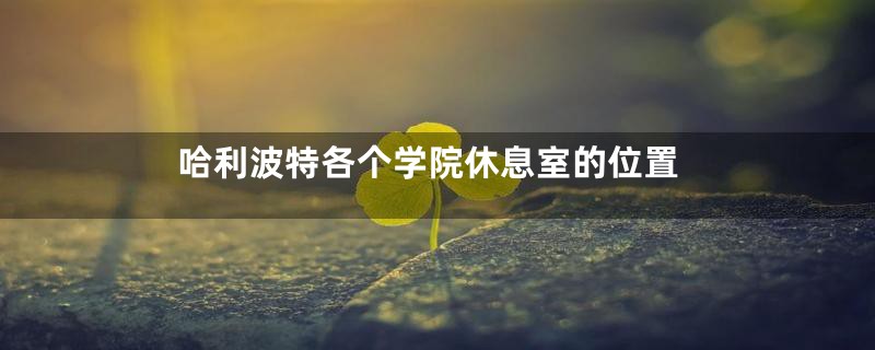 哈利波特各个学院休息室的位置