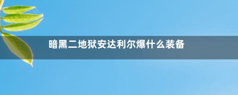 暗黑二地狱安达利尔爆什么装备