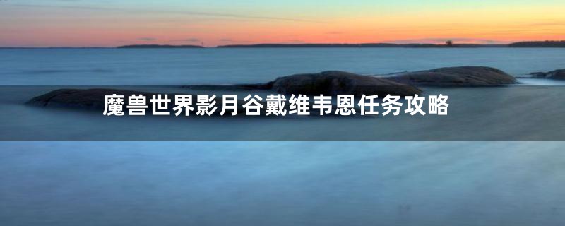 魔兽世界影月谷戴维韦恩任务攻略