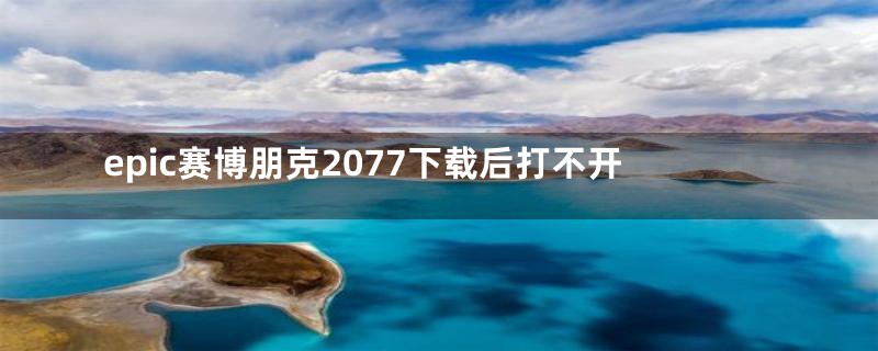 epic赛博朋克2077下载后打不开