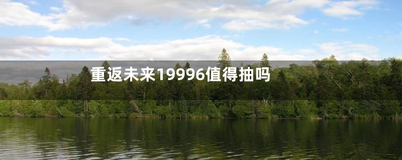 重返未来19996值得抽吗